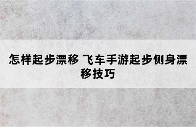 怎样起步漂移 飞车手游起步侧身漂移技巧